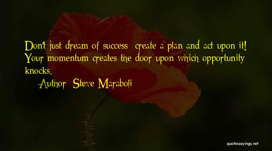 Steve Maraboli Quotes: Don't Just Dream Of Success; Create A Plan And Act Upon It! Your Momentum Creates The Door Upon Which Opportunity