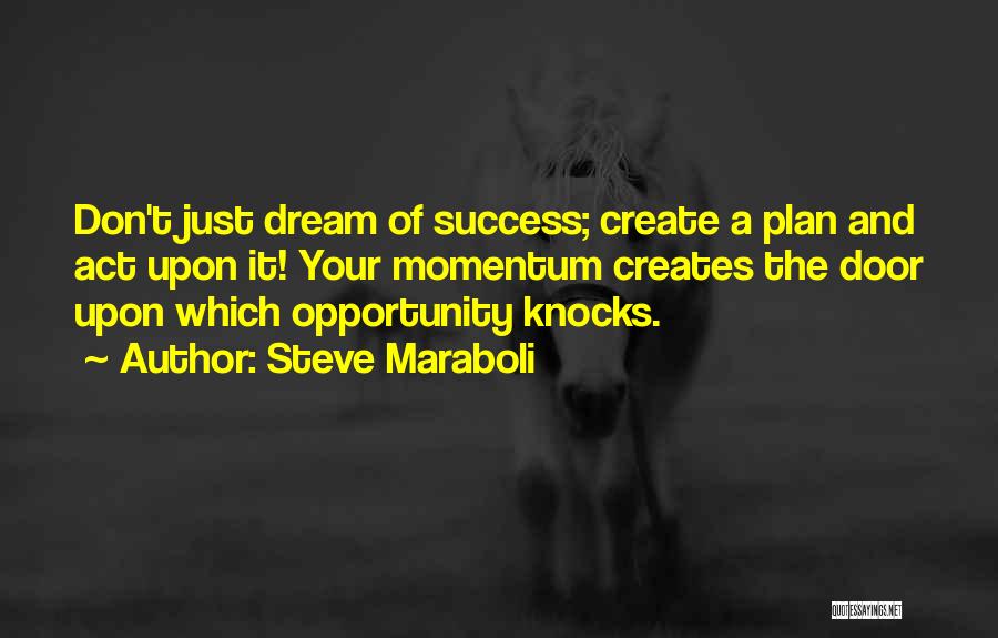 Steve Maraboli Quotes: Don't Just Dream Of Success; Create A Plan And Act Upon It! Your Momentum Creates The Door Upon Which Opportunity