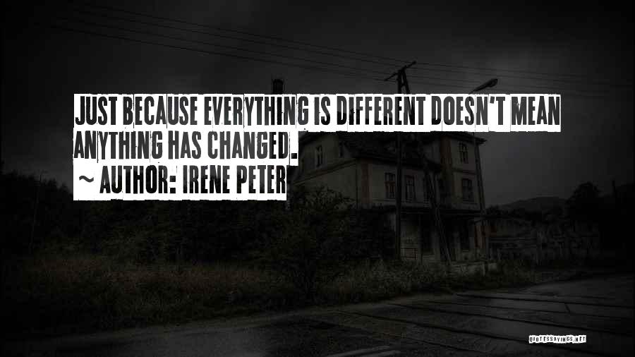 Irene Peter Quotes: Just Because Everything Is Different Doesn't Mean Anything Has Changed.