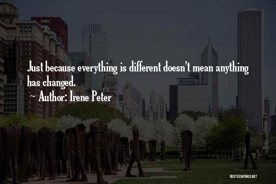 Irene Peter Quotes: Just Because Everything Is Different Doesn't Mean Anything Has Changed.