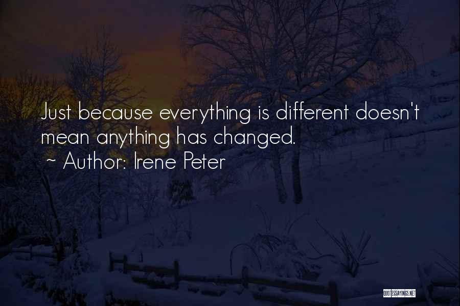 Irene Peter Quotes: Just Because Everything Is Different Doesn't Mean Anything Has Changed.