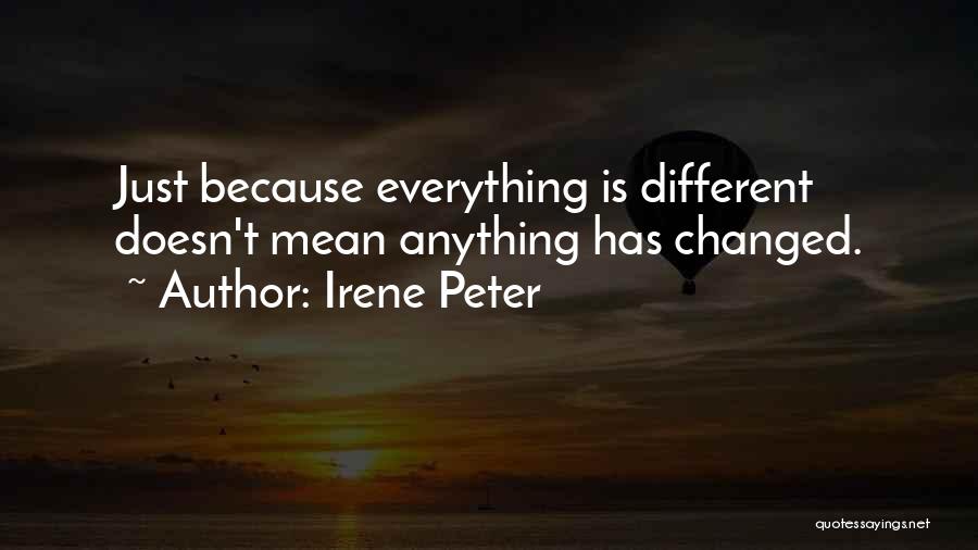 Irene Peter Quotes: Just Because Everything Is Different Doesn't Mean Anything Has Changed.
