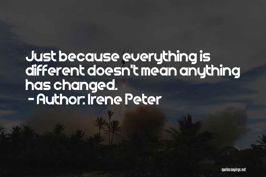 Irene Peter Quotes: Just Because Everything Is Different Doesn't Mean Anything Has Changed.