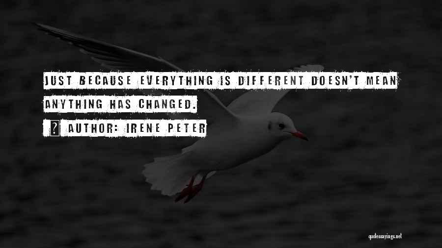 Irene Peter Quotes: Just Because Everything Is Different Doesn't Mean Anything Has Changed.