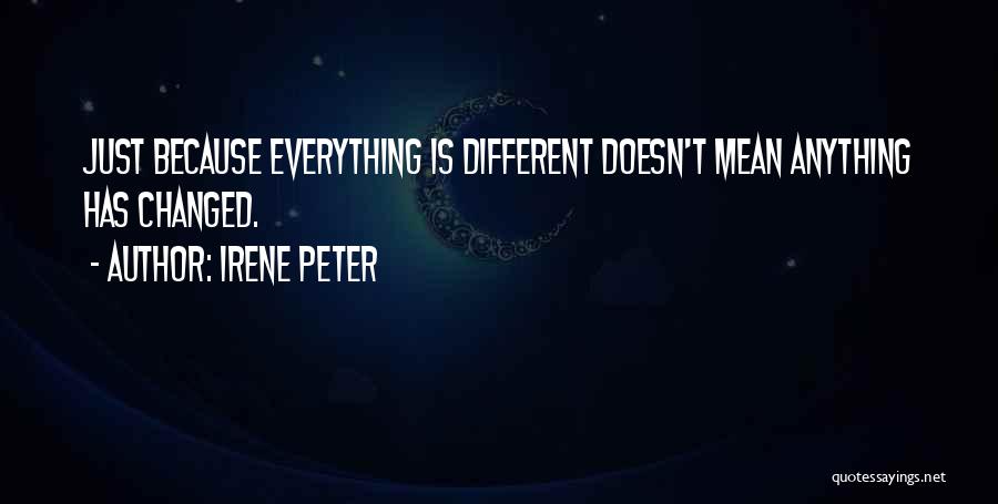 Irene Peter Quotes: Just Because Everything Is Different Doesn't Mean Anything Has Changed.