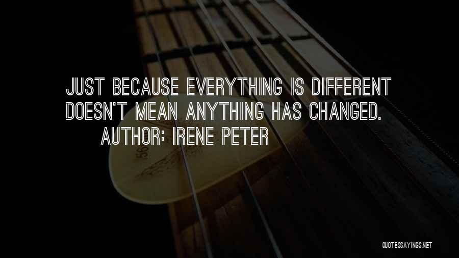 Irene Peter Quotes: Just Because Everything Is Different Doesn't Mean Anything Has Changed.