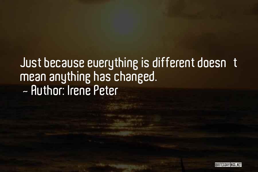 Irene Peter Quotes: Just Because Everything Is Different Doesn't Mean Anything Has Changed.