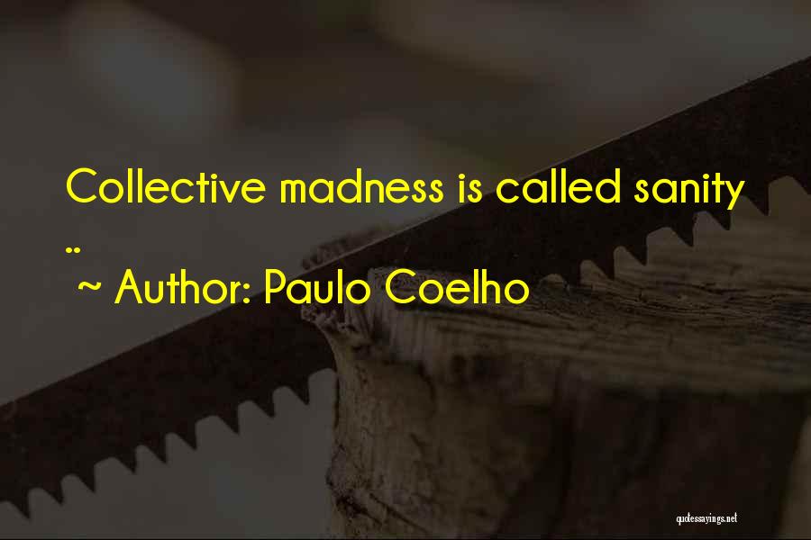 Paulo Coelho Quotes: Collective Madness Is Called Sanity ..