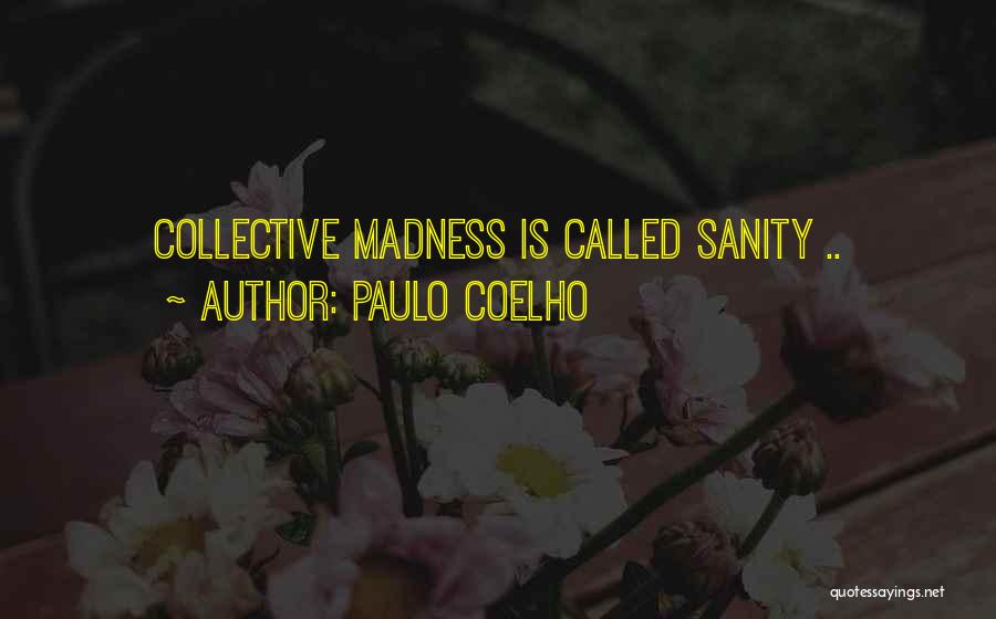 Paulo Coelho Quotes: Collective Madness Is Called Sanity ..