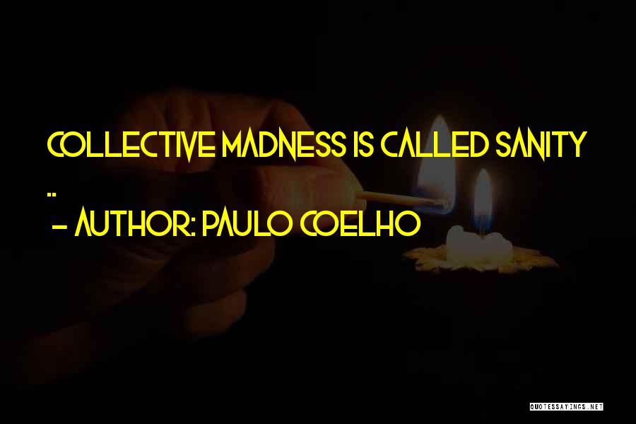 Paulo Coelho Quotes: Collective Madness Is Called Sanity ..
