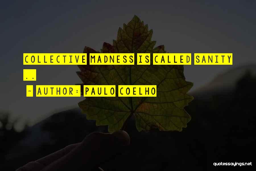 Paulo Coelho Quotes: Collective Madness Is Called Sanity ..