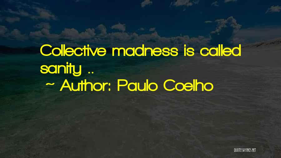 Paulo Coelho Quotes: Collective Madness Is Called Sanity ..