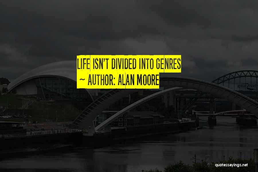 Alan Moore Quotes: Life Isn't Divided Into Genres
