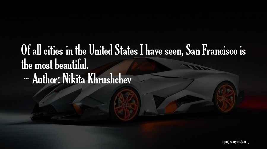 Nikita Khrushchev Quotes: Of All Cities In The United States I Have Seen, San Francisco Is The Most Beautiful.