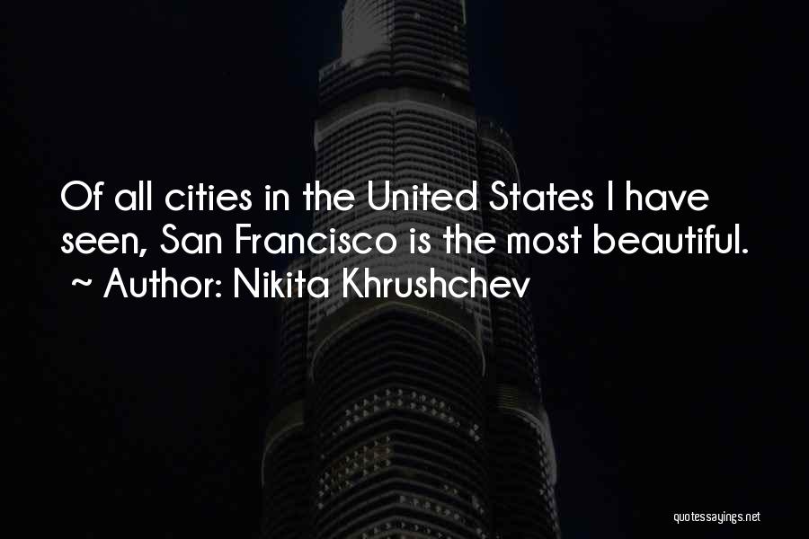 Nikita Khrushchev Quotes: Of All Cities In The United States I Have Seen, San Francisco Is The Most Beautiful.