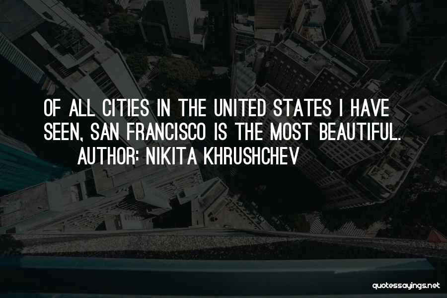 Nikita Khrushchev Quotes: Of All Cities In The United States I Have Seen, San Francisco Is The Most Beautiful.