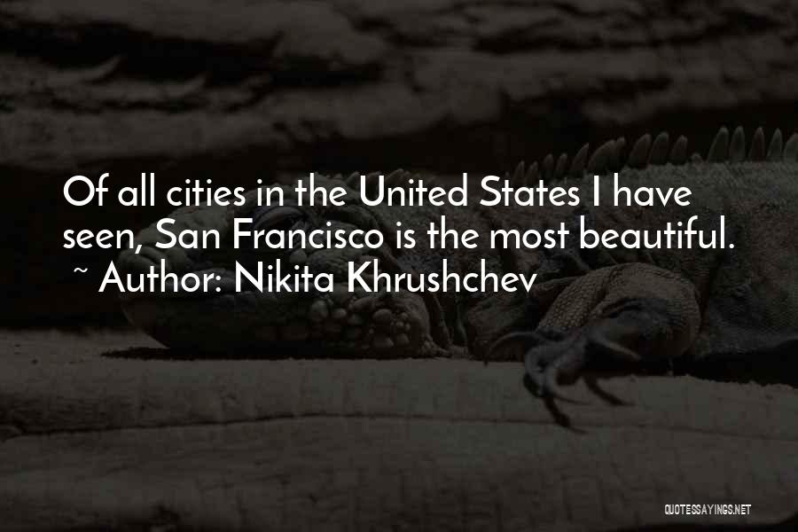 Nikita Khrushchev Quotes: Of All Cities In The United States I Have Seen, San Francisco Is The Most Beautiful.