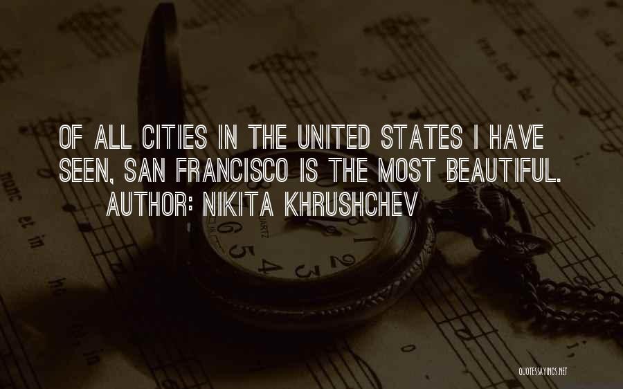 Nikita Khrushchev Quotes: Of All Cities In The United States I Have Seen, San Francisco Is The Most Beautiful.