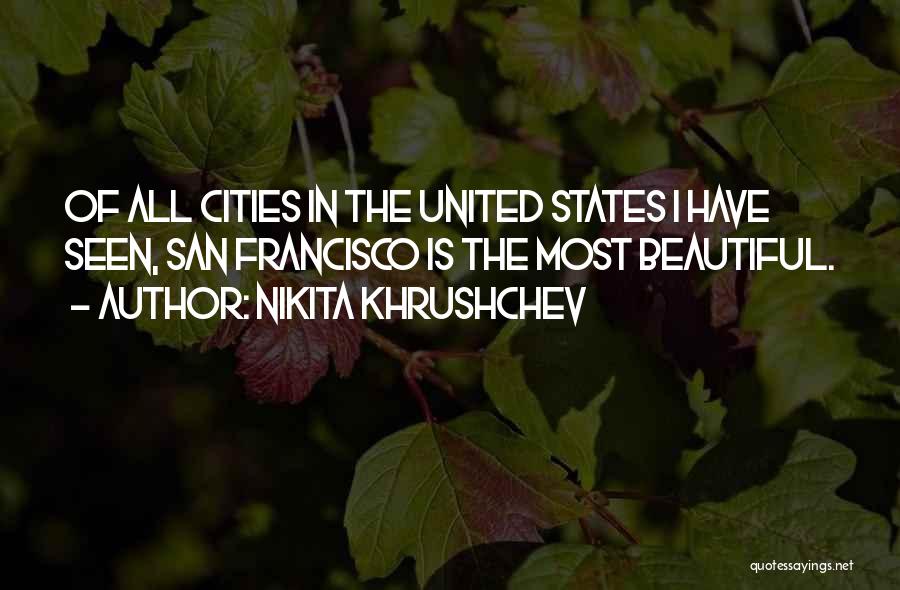 Nikita Khrushchev Quotes: Of All Cities In The United States I Have Seen, San Francisco Is The Most Beautiful.