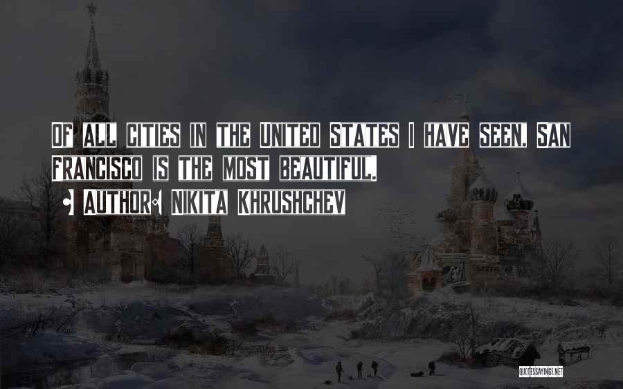 Nikita Khrushchev Quotes: Of All Cities In The United States I Have Seen, San Francisco Is The Most Beautiful.