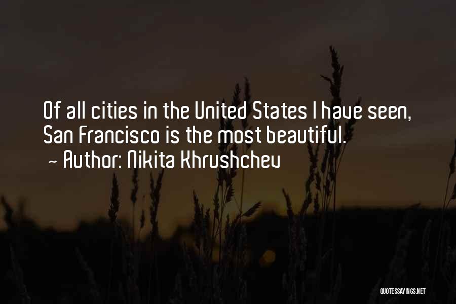 Nikita Khrushchev Quotes: Of All Cities In The United States I Have Seen, San Francisco Is The Most Beautiful.