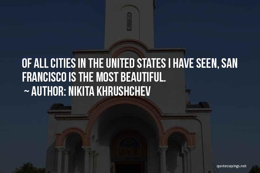 Nikita Khrushchev Quotes: Of All Cities In The United States I Have Seen, San Francisco Is The Most Beautiful.