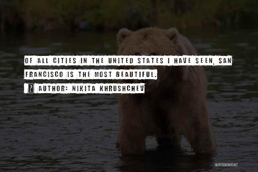 Nikita Khrushchev Quotes: Of All Cities In The United States I Have Seen, San Francisco Is The Most Beautiful.