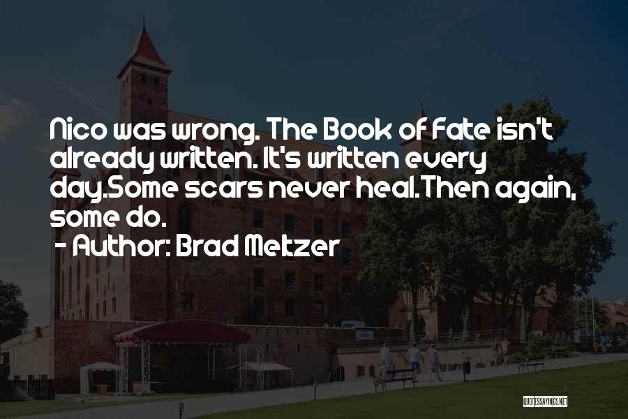 Brad Meltzer Quotes: Nico Was Wrong. The Book Of Fate Isn't Already Written. It's Written Every Day.some Scars Never Heal.then Again, Some Do.