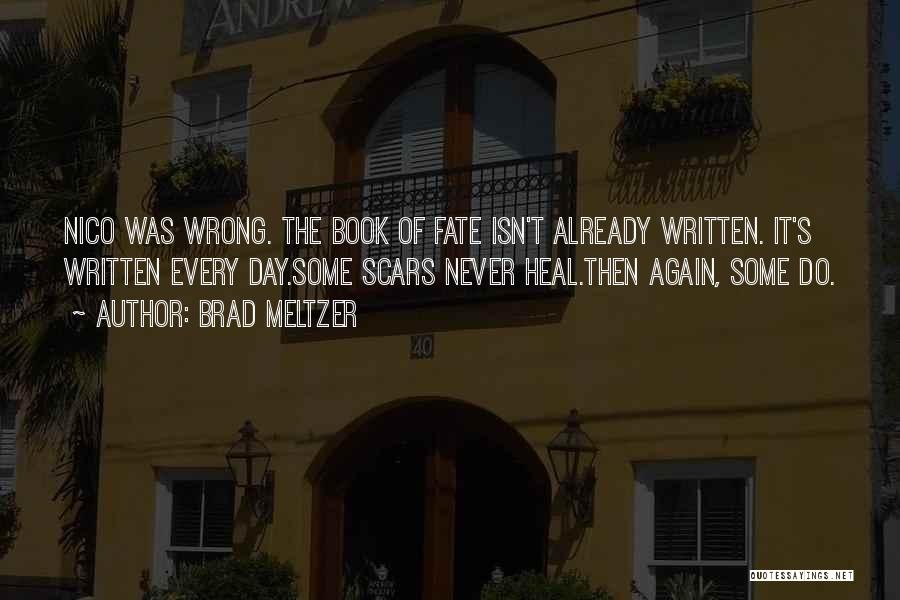 Brad Meltzer Quotes: Nico Was Wrong. The Book Of Fate Isn't Already Written. It's Written Every Day.some Scars Never Heal.then Again, Some Do.