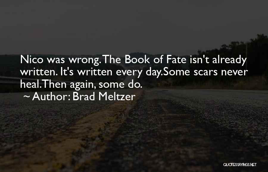 Brad Meltzer Quotes: Nico Was Wrong. The Book Of Fate Isn't Already Written. It's Written Every Day.some Scars Never Heal.then Again, Some Do.