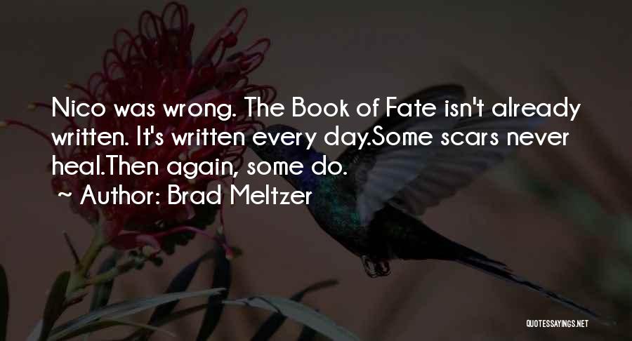 Brad Meltzer Quotes: Nico Was Wrong. The Book Of Fate Isn't Already Written. It's Written Every Day.some Scars Never Heal.then Again, Some Do.