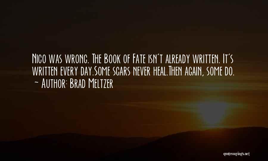 Brad Meltzer Quotes: Nico Was Wrong. The Book Of Fate Isn't Already Written. It's Written Every Day.some Scars Never Heal.then Again, Some Do.