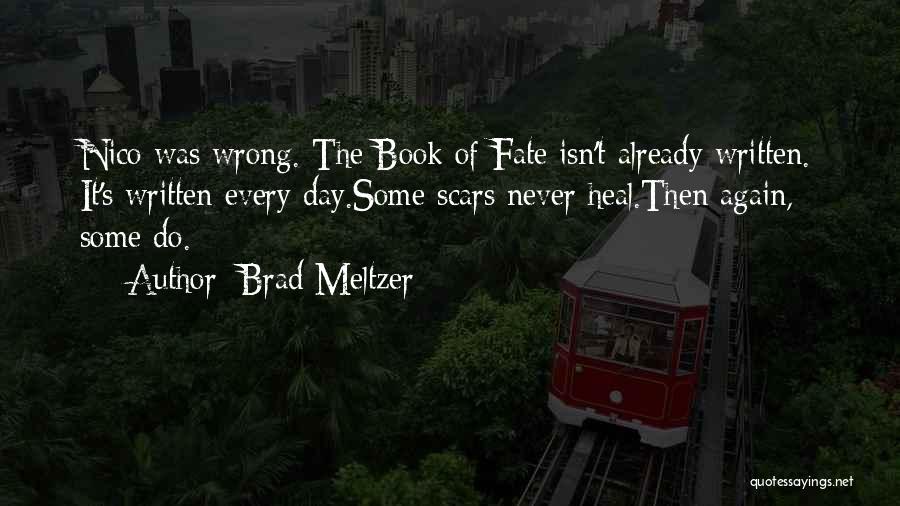 Brad Meltzer Quotes: Nico Was Wrong. The Book Of Fate Isn't Already Written. It's Written Every Day.some Scars Never Heal.then Again, Some Do.