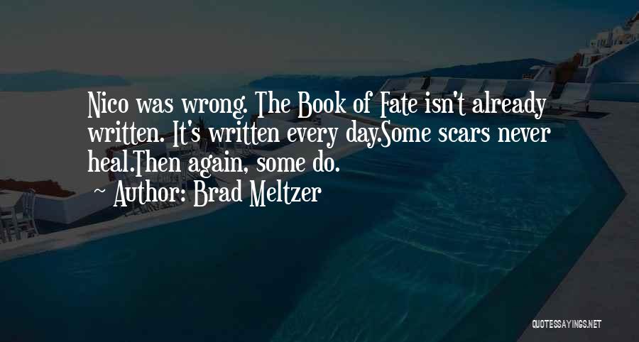 Brad Meltzer Quotes: Nico Was Wrong. The Book Of Fate Isn't Already Written. It's Written Every Day.some Scars Never Heal.then Again, Some Do.