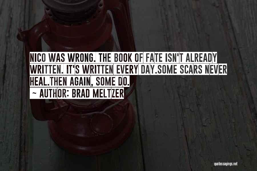 Brad Meltzer Quotes: Nico Was Wrong. The Book Of Fate Isn't Already Written. It's Written Every Day.some Scars Never Heal.then Again, Some Do.