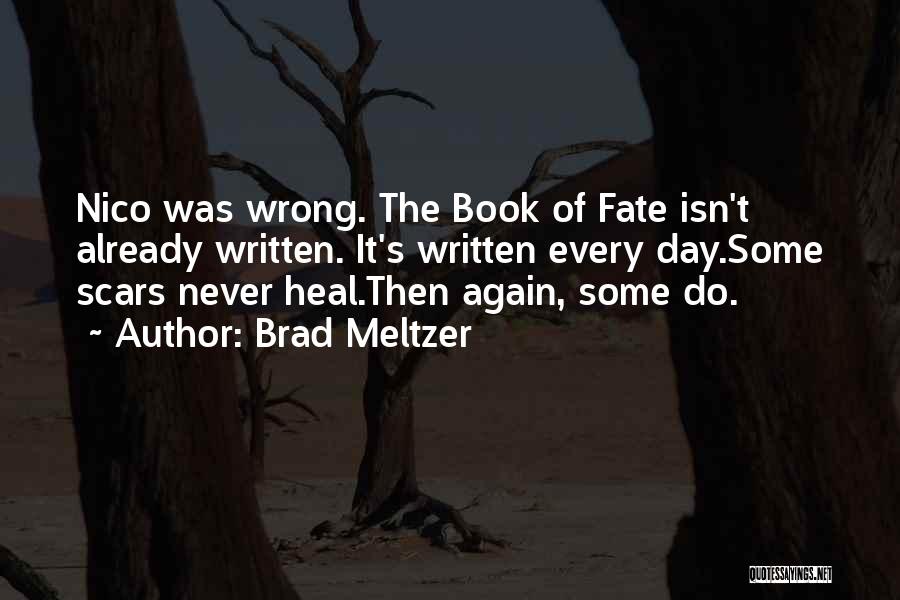 Brad Meltzer Quotes: Nico Was Wrong. The Book Of Fate Isn't Already Written. It's Written Every Day.some Scars Never Heal.then Again, Some Do.