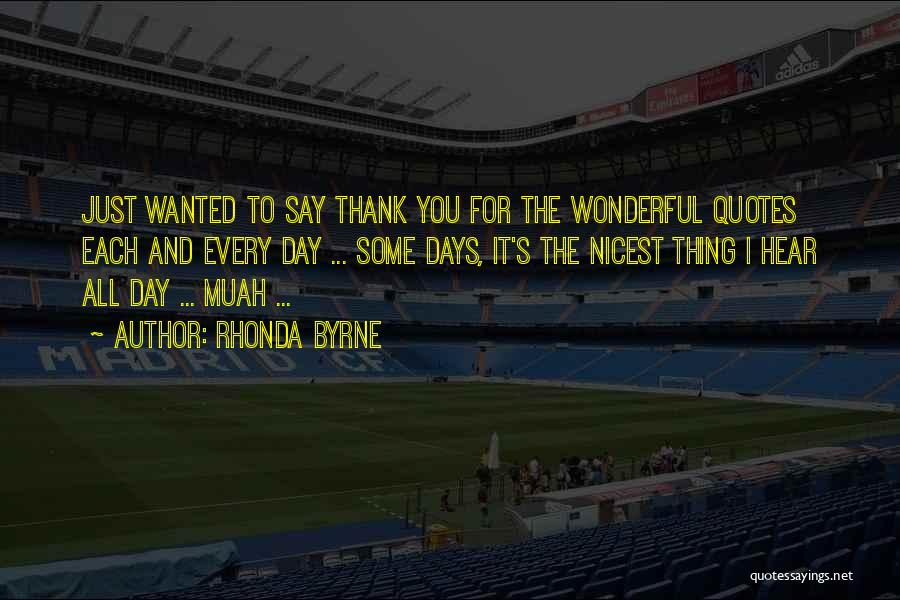 Rhonda Byrne Quotes: Just Wanted To Say Thank You For The Wonderful Quotes Each And Every Day ... Some Days, It's The Nicest