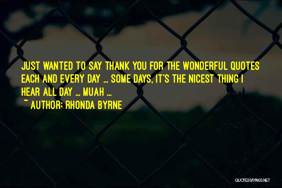 Rhonda Byrne Quotes: Just Wanted To Say Thank You For The Wonderful Quotes Each And Every Day ... Some Days, It's The Nicest