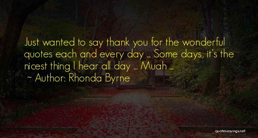 Rhonda Byrne Quotes: Just Wanted To Say Thank You For The Wonderful Quotes Each And Every Day ... Some Days, It's The Nicest