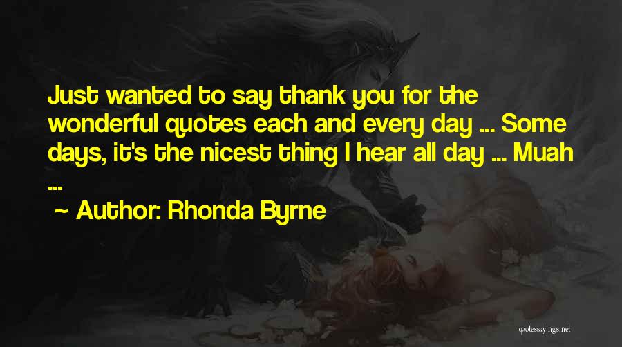 Rhonda Byrne Quotes: Just Wanted To Say Thank You For The Wonderful Quotes Each And Every Day ... Some Days, It's The Nicest