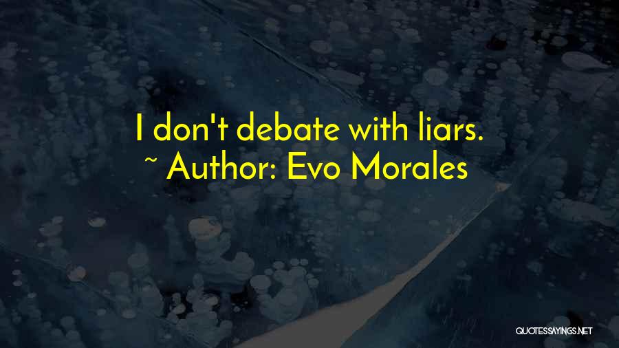 Evo Morales Quotes: I Don't Debate With Liars.