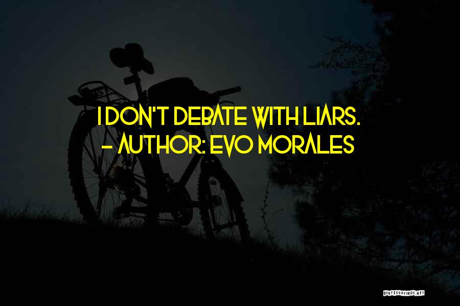 Evo Morales Quotes: I Don't Debate With Liars.