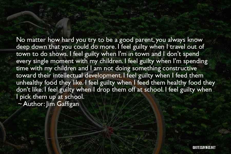 Jim Gaffigan Quotes: No Matter How Hard You Try To Be A Good Parent, You Always Know Deep Down That You Could Do