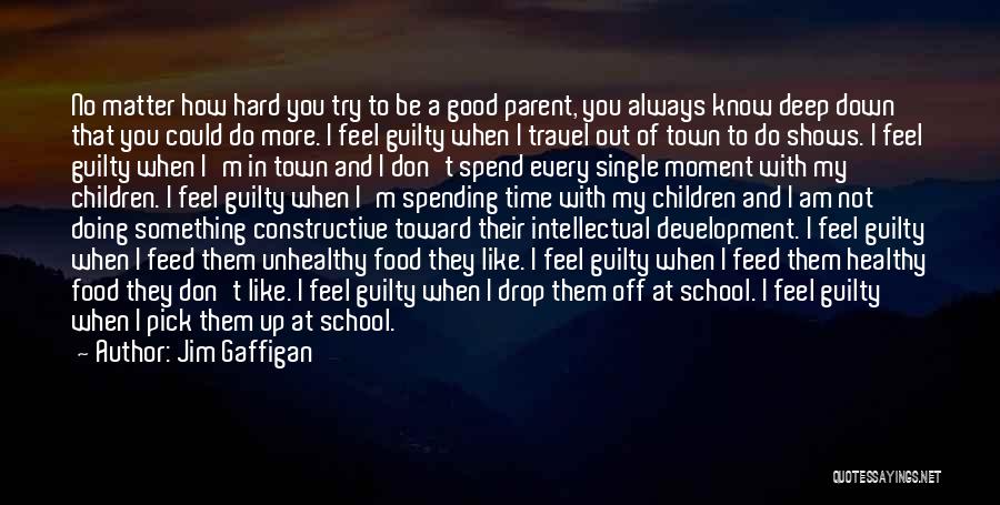 Jim Gaffigan Quotes: No Matter How Hard You Try To Be A Good Parent, You Always Know Deep Down That You Could Do