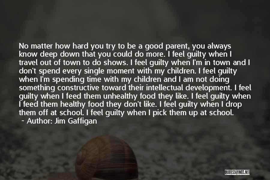 Jim Gaffigan Quotes: No Matter How Hard You Try To Be A Good Parent, You Always Know Deep Down That You Could Do