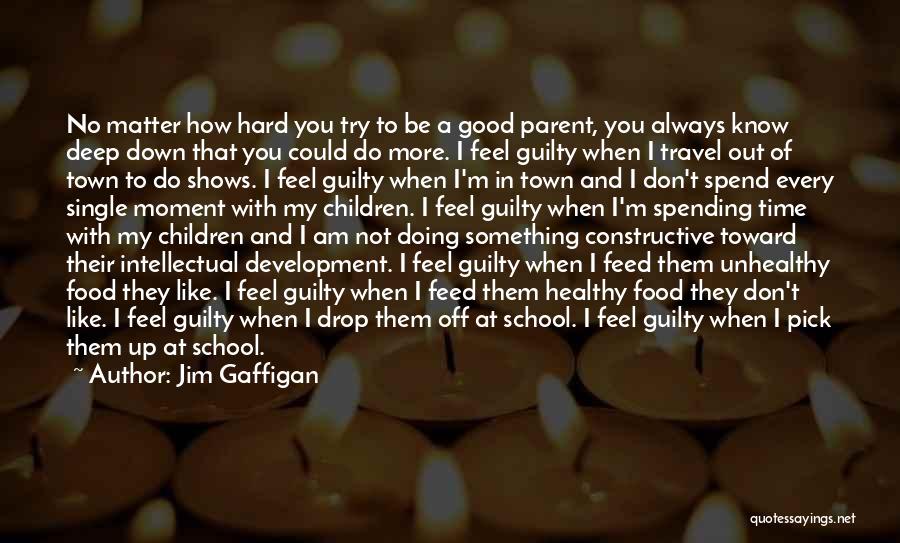 Jim Gaffigan Quotes: No Matter How Hard You Try To Be A Good Parent, You Always Know Deep Down That You Could Do