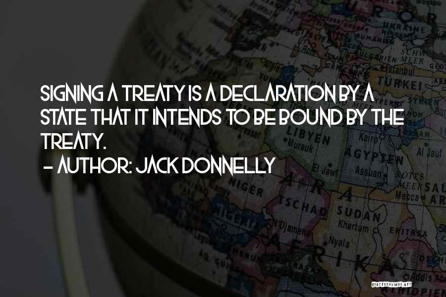 Jack Donnelly Quotes: Signing A Treaty Is A Declaration By A State That It Intends To Be Bound By The Treaty.