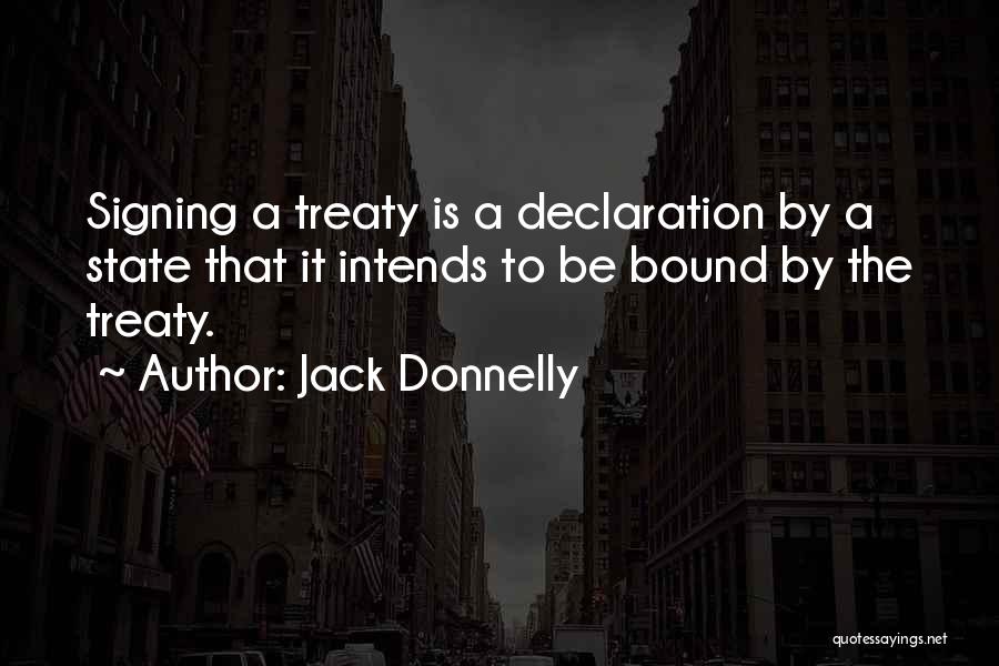 Jack Donnelly Quotes: Signing A Treaty Is A Declaration By A State That It Intends To Be Bound By The Treaty.