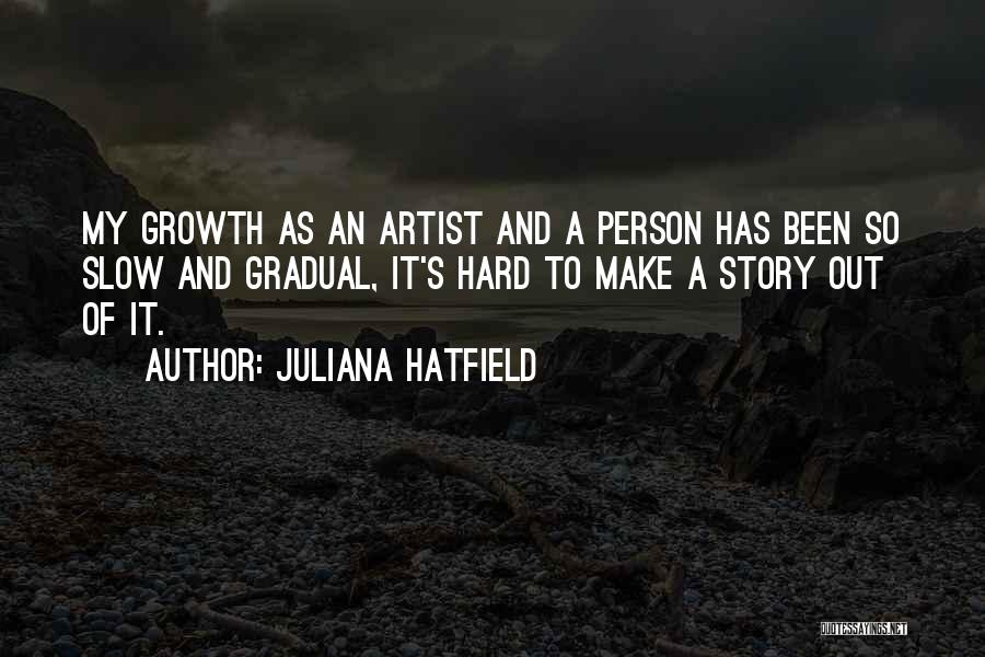 Juliana Hatfield Quotes: My Growth As An Artist And A Person Has Been So Slow And Gradual, It's Hard To Make A Story