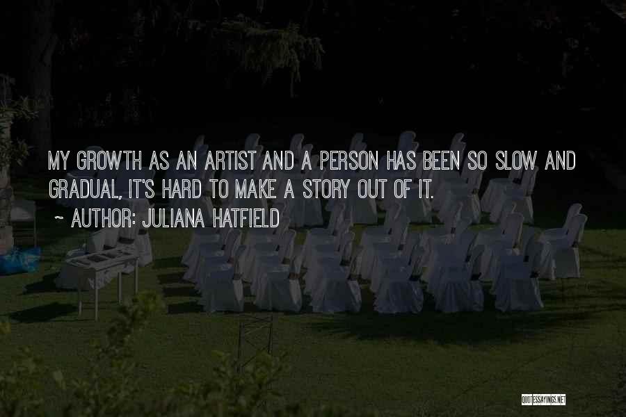 Juliana Hatfield Quotes: My Growth As An Artist And A Person Has Been So Slow And Gradual, It's Hard To Make A Story